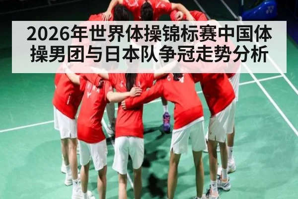 2026年世界体操锦标赛中国体操男团与日本队争冠走势分析
