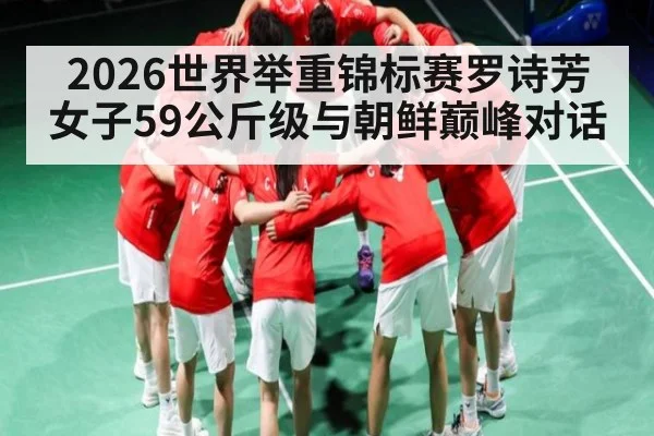 2026世界举重锦标赛罗诗芳女子59公斤级与朝鲜巅峰对话